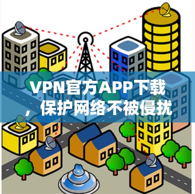 VPN官方APP下载，保护网络不被侵扰