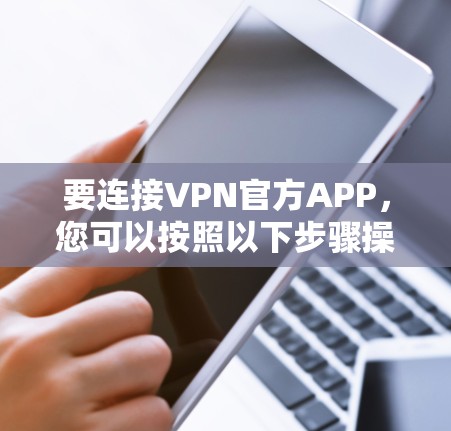 要连接VPN官方APP，您可以按照以下步骤操作