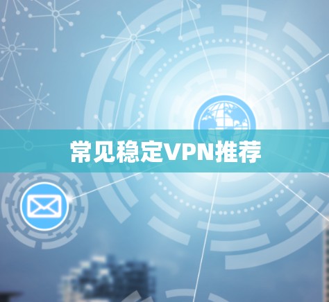常见稳定VPN推荐 常见稳定VPN推荐