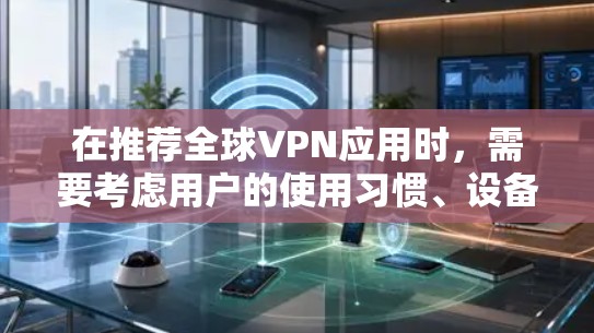 在推荐全球VPN应用时,需要考虑用户的使用习惯、设备类型以及安全需求。以下是一些综合考虑的推荐,结合国内和国外的适用性 在推荐全球VPN应用时,需要考虑用户的使用习惯、设备类型以及安全需求。以下是一些综合考虑的推荐,结合国内和国外的适用性