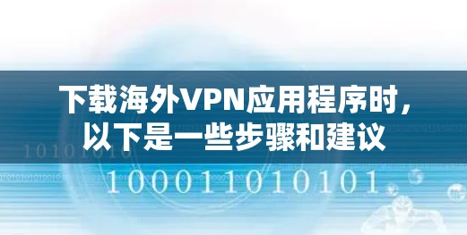 下载海外VPN应用程序时,以下是一些步骤和建议 下载海外VPN应用程序时,以下是一些步骤和建议