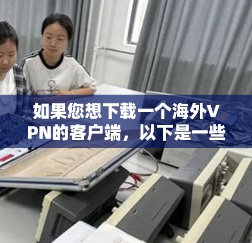 如果您想下载一个海外VPN的客户端,以下是一些推荐的工具,它们支持多设备访问并提供安全的网络连接 如果您想下载一个海外VPN的客户端,以下是一些推荐的工具,它们支持多设备访问并提供安全的网络连接