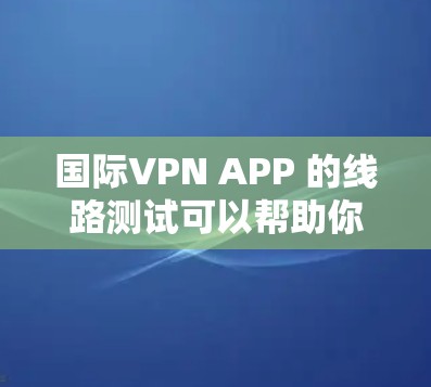 国际VPN APP 的线路测试可以帮助你确认你的网络是否支持 VPN 使用,并了解其稳定性。以下是一些常见的测试结果和处理建议 国际VPN APP 的线路测试可以帮助你确认你的网络是否支持 VPN 使用,并了解其稳定性。以下是一些常见的测试结果和处理建议