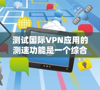测试国际VPN应用的测速功能是一个综合性的过程,涉及网络连接、VPN应用的带宽以及可能的加密步骤。以下是一个详细且有条理的步骤指南 测试国际VPN应用的测速功能是一个综合性的过程,涉及网络连接、VPN应用的带宽以及可能的加密步骤。以下是一个详细且有条理的步骤指南