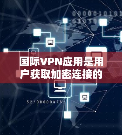 国际VPN应用是用户获取加密连接的一种方式，旨在保护个人数据的安全。以下是一些知名的国际VPN应用推荐，以及一些其他可用的选项