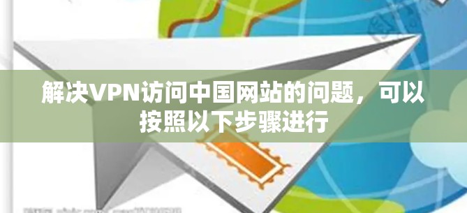 解决VPN访问中国网站的问题，可以按照以下步骤进行
