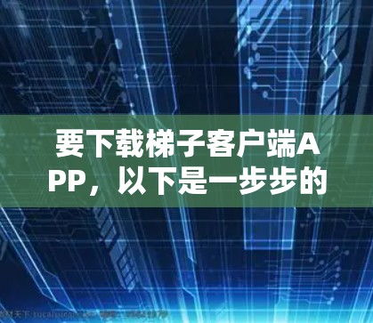 要下载梯子客户端APP，以下是一步步的指导