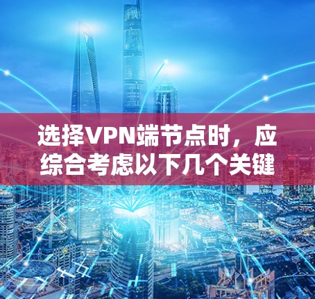 选择VPN端节点时，应综合考虑以下几个关键因素