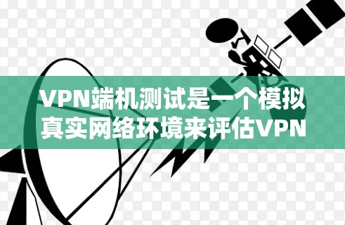 VPN端机测试是一个模拟真实网络环境来评估VPN服务连接性能的过程。虽然端机测试本身具有模拟性,但可以通过以下方法确保结果准确 VPN端机测试是一个模拟真实网络环境来评估VPN服务连接性能的过程。虽然端机测试本身具有模拟性,但可以通过以下方法确保结果准确