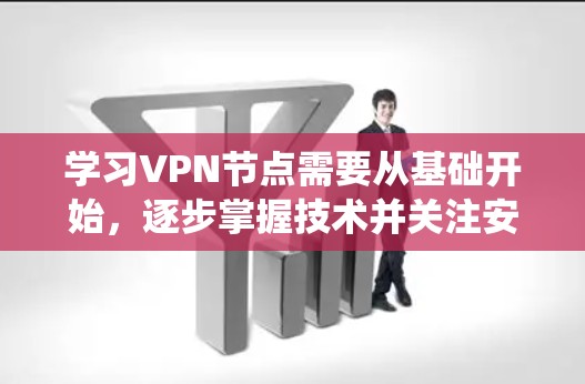 学习VPN节点需要从基础开始,逐步掌握技术并关注安全问题。以下是一个清晰的步骤指南,帮助您系统地学习和使用VPN 学习VPN节点需要从基础开始,逐步掌握技术并关注安全问题。以下是一个清晰的步骤指南,帮助您系统地学习和使用VPN