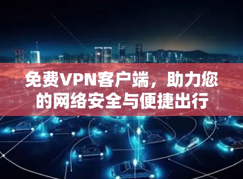 免费VPN客户端,助力您的网络安全与便捷出行 免费VPN客户端,助力您的网络安全与便捷出行