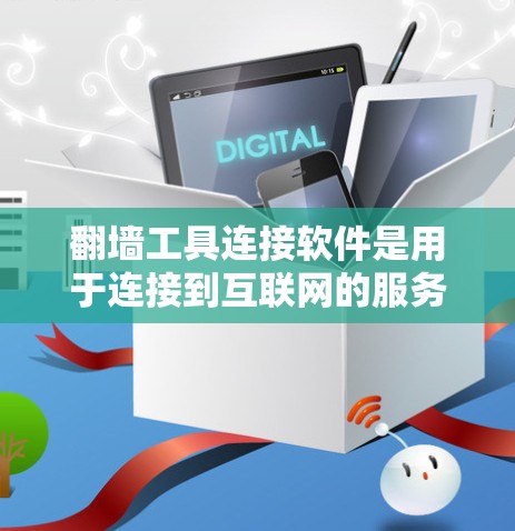 翻墙工具连接软件是用于连接到互联网的服务器，满足用户访问不同设备和应用的需求。这些软件主要包括以下几种类型