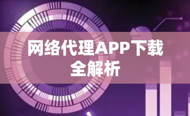 网络代理APP下载全解析