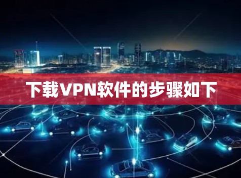 下载VPN软件的步骤如下 下载VPN软件的步骤如下