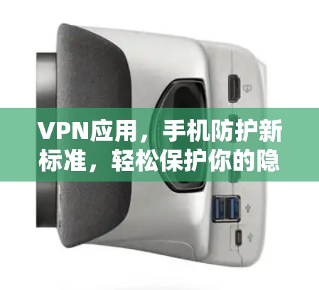 VPN应用,手机防护新标准,轻松保护你的隐私 VPN应用,手机防护新标准,轻松保护你的隐私