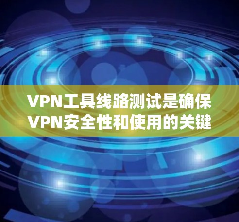 VPN工具线路测试是确保VPN安全性和使用的关键步骤。以下是一个系统化的指南,帮助您进行VPN测试 VPN工具线路测试是确保VPN安全性和使用的关键步骤。以下是一个系统化的指南,帮助您进行VPN测试