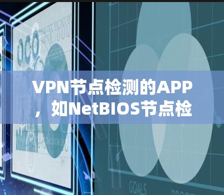 VPN节点检测的APP，如NetBIOS节点检测工具，可以帮助你监控和防范网络攻击。以下是详细的学习步骤和指南