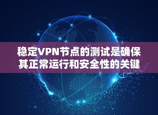 稳定VPN节点的测试是确保其正常运行和安全性的关键步骤。以下是稳定VPN节点的测试步骤 稳定VPN节点的测试是确保其正常运行和安全性的关键步骤。以下是稳定VPN节点的测试步骤