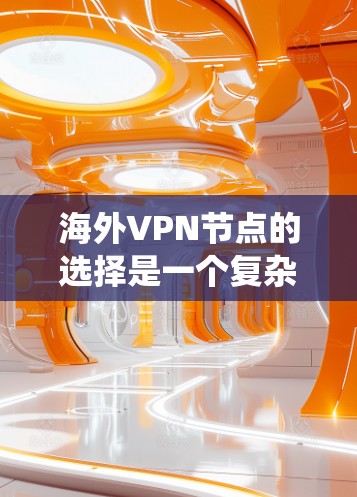 海外VPN节点的选择是一个复杂但重要的过程,涉及多个因素。以下是一个系统化的指南,帮助你更好地选择适合你的 VPN 节点 海外VPN节点的选择是一个复杂但重要的过程,涉及多个因素。以下是一个系统化的指南,帮助你更好地选择适合你的 VPN 节点