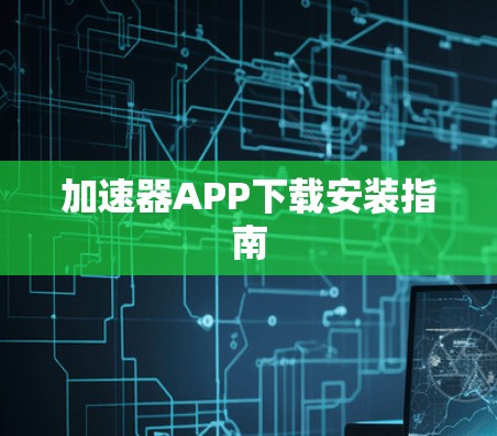 加速器APP下载安装指南 加速器APP下载安装指南