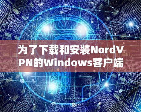 为了下载和安装NordVPN的Windows客户端,您可以按照以下步骤进行 为了下载和安装NordVPN的Windows客户端,您可以按照以下步骤进行