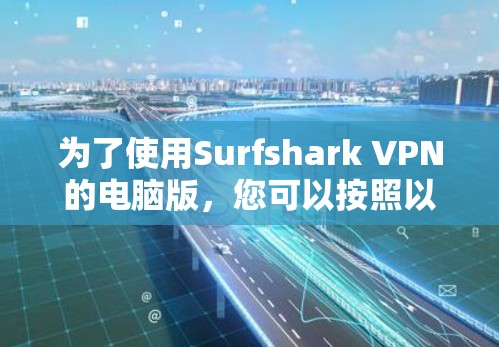 为了使用Surfshark VPN的电脑版,您可以按照以下步骤操作 为了使用Surfshark VPN的电脑版,您可以按照以下步骤操作