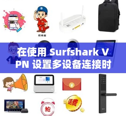 在使用 Surfshark VPN 设置多设备连接时,以下是逐步指南 在使用 Surfshark VPN 设置多设备连接时,以下是逐步指南