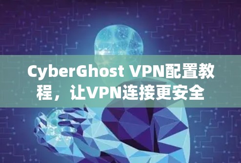CyberGhost VPN配置教程,让VPN连接更安全 CyberGhost VPN配置教程,让VPN连接更安全