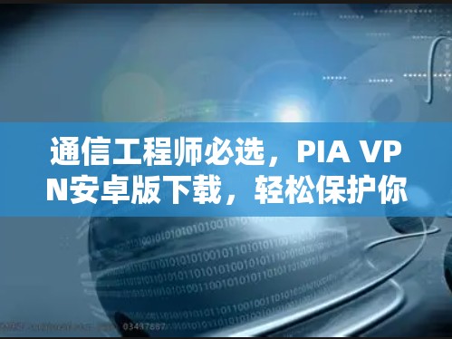 通信工程师必选,PIA VPN安卓版下载,轻松保护你的通信网络 通信工程师必选,PIA VPN安卓版下载,轻松保护你的通信网络