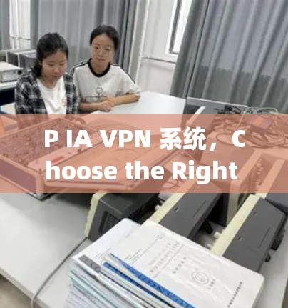 P IA VPN 系统，Choose the Right Solution for Your Needs