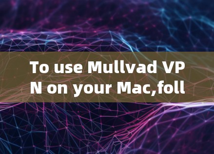 To use Mullvad VPN on your Mac,follow these organized steps: To use Mullvad VPN on your Mac,follow these organized steps: