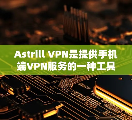 Astrill VPN是提供手机端VPN服务的一种工具,用于通过手机访问远程服务器或设备。以下是关于Astrill VPN手机客户端的详细介绍 Astrill VPN是提供手机端VPN服务的一种工具,用于通过手机访问远程服务器或设备。以下是关于Astrill VPN手机客户端的详细介绍