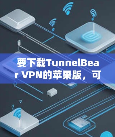 要下载TunnelBear VPN的苹果版,可以按照以下步骤进行 要下载TunnelBear VPN的苹果版,可以按照以下步骤进行