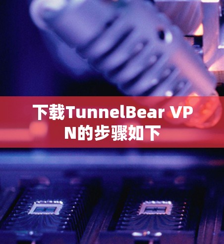 下载TunnelBear VPN的步骤如下
