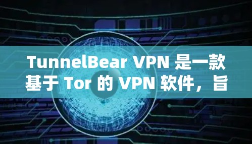TunnelBear VPN 是一款基于 Tor 的 VPN 软件,旨在提供安全、高效的网络连接。以下是关于 TunnelBear VPN 软件的推荐和相关信息 TunnelBear VPN 是一款基于 Tor 的 VPN 软件,旨在提供安全、高效的网络连接。以下是关于 TunnelBear VPN 软件的推荐和相关信息