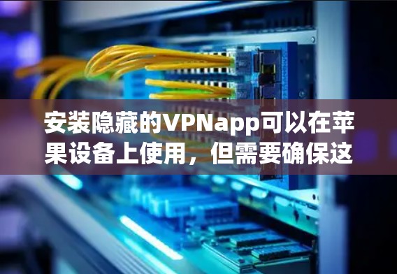 安装隐藏的VPNapp可以在苹果设备上使用,但需要确保这些应用的安全性和合法性。以下是几个常见的隐藏VPNapp及其下载链接 安装隐藏的VPNapp可以在苹果设备上使用,但需要确保这些应用的安全性和合法性。以下是几个常见的隐藏VPNapp及其下载链接