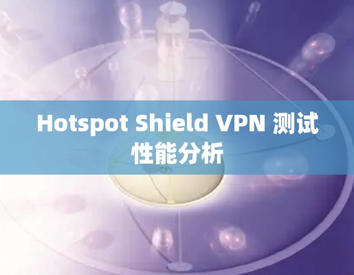 Hotspot Shield VPN 测试性能分析 Hotspot Shield VPN 测试性能分析