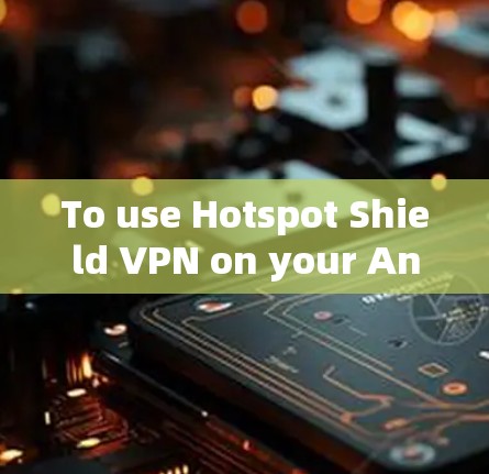 To use Hotspot Shield VPN on your Android phone,follow these organized steps: To use Hotspot Shield VPN on your Android phone,follow these organized steps: