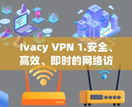 Ivacy VPN 1.安全、高效、即时的网络访问工具