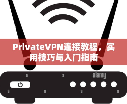 PrivateVPN连接教程，实用技巧与入门指南