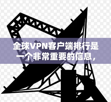 全球VPN客户端排行是一个非常重要的信息,因为它帮助用户找到适合自己的安全可靠的VPN应用。以下是几个全球知名的VPN应用及其特点 全球VPN客户端排行是一个非常重要的信息,因为它帮助用户找到适合自己的安全可靠的VPN应用。以下是几个全球知名的VPN应用及其特点