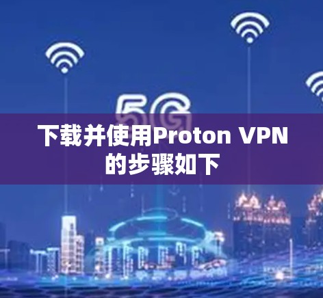 下载并使用Proton VPN的步骤如下