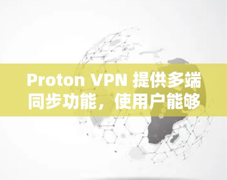 Proton VPN 提供多端同步功能,使用户能够同时在多个设备上进行VPN连接。以下是详细的步骤和信息 Proton VPN 提供多端同步功能,使用户能够同时在多个设备上进行VPN连接。以下是详细的步骤和信息