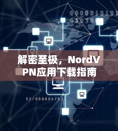 解密至极,NordVPN应用下载指南 解密至极,NordVPN应用下载指南