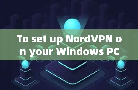 To set up NordVPN on your Windows PC,follow these organized steps: To set up NordVPN on your Windows PC,follow these organized steps: