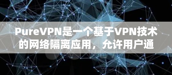 PureVPN是一个基于VPN技术的网络隔离应用,允许用户通过手机或电脑连接到互联网。以下是一组 PureVPN的安装步骤,供你参考 PureVPN是一个基于VPN技术的网络隔离应用,允许用户通过手机或电脑连接到互联网。以下是一组 PureVPN的安装步骤,供你参考