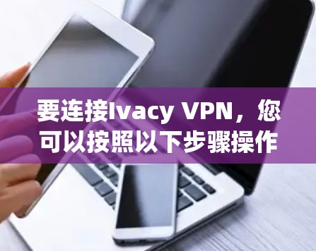 要连接Ivacy VPN,您可以按照以下步骤操作 要连接Ivacy VPN,您可以按照以下步骤操作