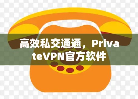 高效私交通通,PrivateVPN官方软件 高效私交通通,PrivateVPN官方软件