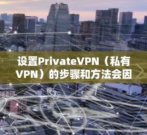 设置PrivateVPN(私有VPN)的步骤和方法会因服务提供商的不同而有所差异,但以下是一般性的指导方针,适用于大多数私有VPN服务 设置PrivateVPN(私有VPN)的步骤和方法会因服务提供商的不同而有所差异,但以下是一般性的指导方针,适用于大多数私有VPN服务