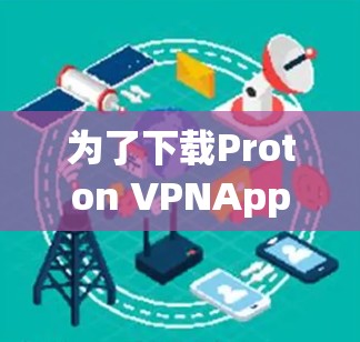 为了下载Proton VPNApp,您可以按照以下步骤操作 为了下载Proton VPNApp,您可以按照以下步骤操作